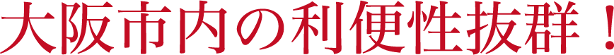 大阪市内の利便性抜群！